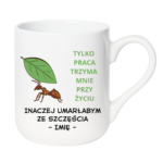 Kubek z dowolnym imieniem "Tylko praca trzyma mnie przy życiu"