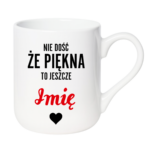 Kubek z dowolnym imieniem "Nie dość że piękna to jeszcze"