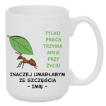 Kubek z dowolnym imieniem "Tylko praca trzyma mnie przy życiu"