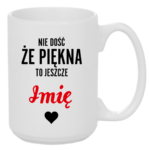 Kubek z dowolnym imieniem "Nie dość że piękna to jeszcze"