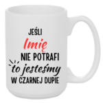 Kubek z dowolnym imieniem "Jeśli nie potrafi to jesteśmy w czarnej dupie"