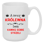 Kubek z dowolnym imieniem "A teraz królewna kawkę sobie strzeli"