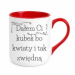 Kubek "Dałem Ci kubek bo kwiaty i tak zwiędną"