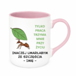 Kubek z dowolnym imieniem "Tylko praca trzyma mnie przy życiu"