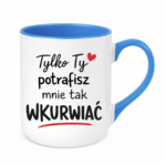 Kubek "Tylko ty potrafisz mnie tak wku*wiać"