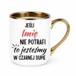 Kubek z dowolnym imieniem "Jeśli nie potrafi to jesteśmy w czarnej dupie"