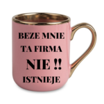 Kubek "Beze mnie ta firma nie istnieje"