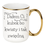 Kubek "Dałem Ci kubek bo kwiaty i tak zwiędną"
