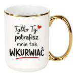Kubek "Tylko ty potrafisz mnie tak wku*wiać"