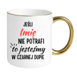 Kubek z dowolnym imieniem "Jeśli nie potrafi to jesteśmy w czarnej dupie"