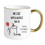 Kubek z dowolnym imieniem "Wciąż wyglądasz na 18"