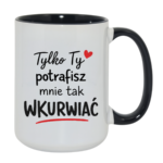 Kubek "Tylko ty potrafisz mnie tak wku*wiać"