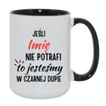 Kubek z dowolnym imieniem "Jeśli nie potrafi to jesteśmy w czarnej dupie"