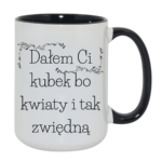 Kubek "Dałem Ci kubek bo kwiaty i tak zwiędną"