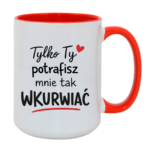 Kubek "Tylko ty potrafisz mnie tak wku*wiać"