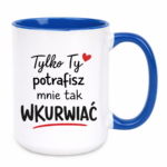 Kubek "Tylko ty potrafisz mnie tak wku*wiać"