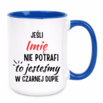 Kubek z dowolnym imieniem "Jeśli nie potrafi to jesteśmy w czarnej dupie"