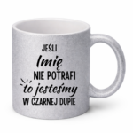 Kubek z dowolnym imieniem "Jeśli nie potrafi to jesteśmy w czarnej dupie"