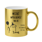 Kubek z dowolnym imieniem "Wciąż wyglądasz na 18"
