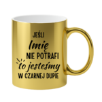 Kubek z dowolnym imieniem "Jeśli nie potrafi to jesteśmy w czarnej dupie"