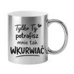 Kubek "Tylko ty potrafisz mnie tak wku*wiać"