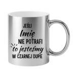 Kubek z dowolnym imieniem "Jeśli nie potrafi to jesteśmy w czarnej dupie"