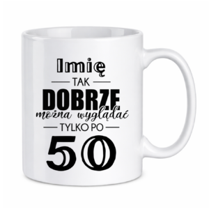 Kubek z dowolnym imieniem "Tak dobrze można wyglądać tylko po 50"