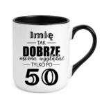 Kubek z dowolnym imieniem "Tak dobrze można wyglądać tylko po 50"