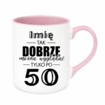 Kubek z dowolnym imieniem "Tak dobrze można wyglądać tylko po 50"