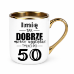 Kubek z dowolnym imieniem "Tak dobrze można wyglądać tylko po 50"