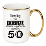 Kubek z dowolnym imieniem "Tak dobrze można wyglądać tylko po 50"