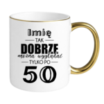Kubek z dowolnym imieniem "Tak dobrze można wyglądać tylko po 50"