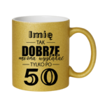 Kubek z dowolnym imieniem "Tak dobrze można wyglądać tylko po 50"