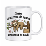 Kubek z dowolnym imieniem "Urodzona do spania- zmuszona do nauki"