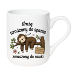 Kubek z dowolnym imieniem "Urodzony do spania- zmuszony do nauki"