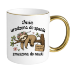 Kubek z dowolnym imieniem "Urodzona do spania- zmuszona do nauki"