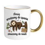 Kubek z dowolnym imieniem "Urodzony do spania- zmuszony do nauki"